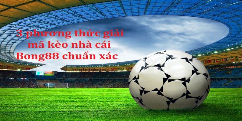 Giải mã kèo nhà cái Bong88 chuẩn xác giúp hội viên thành công Kèo nhà cái giải mã kèo nhà cái Bong88